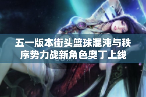 五一版本街头篮球混沌与秩序势力战新角色奥丁上线