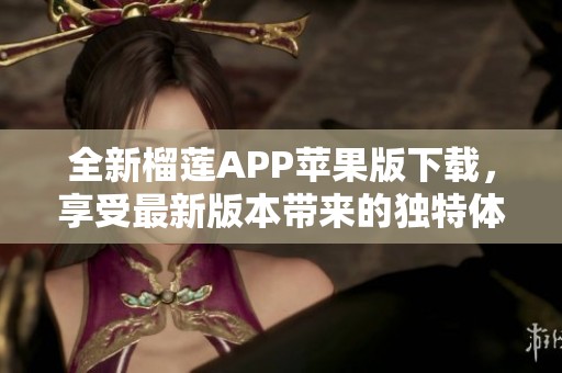 全新榴莲APP苹果版下载，享受最新版本带来的独特体验