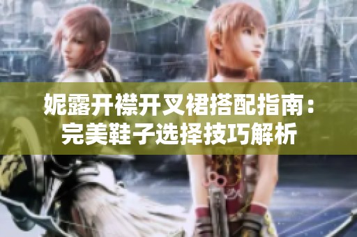 妮露开襟开叉裙搭配指南：完美鞋子选择技巧解析
