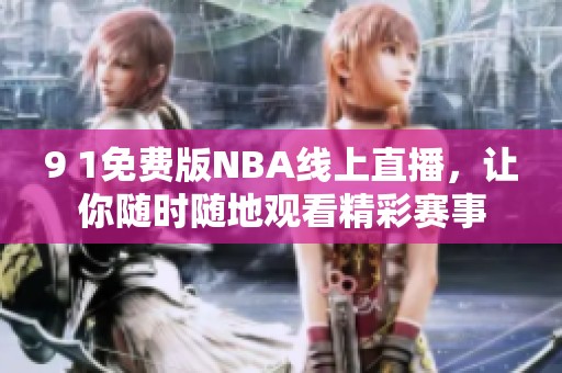 9 1免费版NBA线上直播，让你随时随地观看精彩赛事
