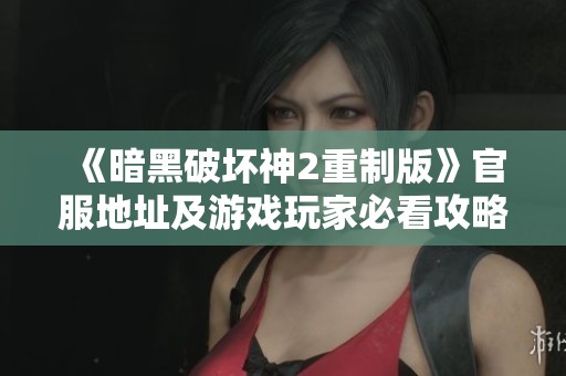 《暗黑破坏神2重制版》官服地址及游戏玩家必看攻略整理