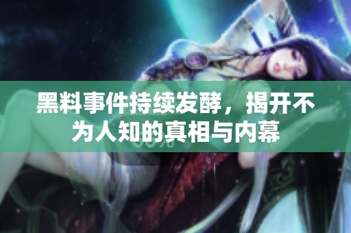 黑料事件持续发酵，揭开不为人知的真相与内幕