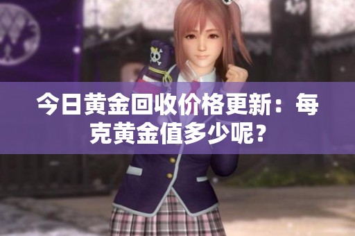 今日黄金回收价格更新：每克黄金值多少呢？