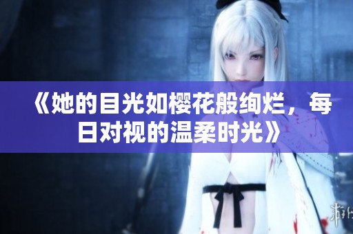 《她的目光如樱花般绚烂，每日对视的温柔时光》