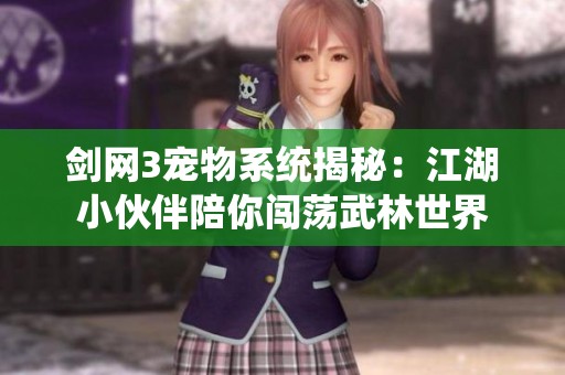 剑网3宠物系统揭秘：江湖小伙伴陪你闯荡武林世界