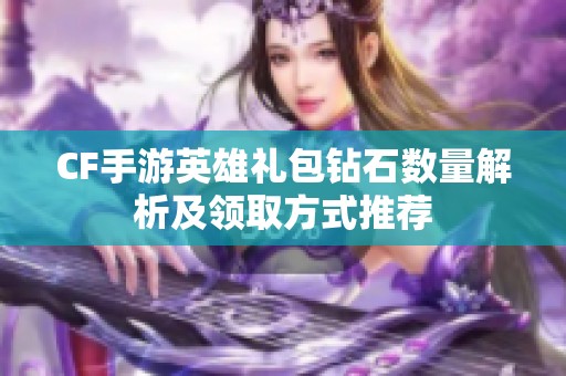 CF手游英雄礼包钻石数量解析及领取方式推荐