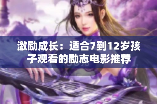 激励成长：适合7到12岁孩子观看的励志电影推荐