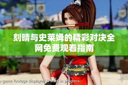 刻晴与史莱姆的精彩对决全网免费观看指南