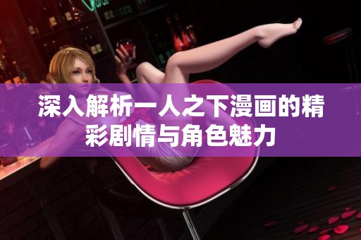 深入解析一人之下漫画的精彩剧情与角色魅力