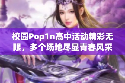 校园Pop1n高中活动精彩无限，多个场地尽显青春风采