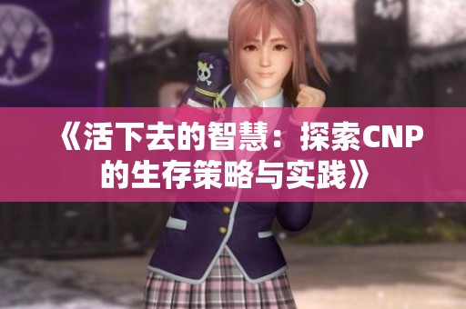 《活下去的智慧：探索CNP的生存策略与实践》