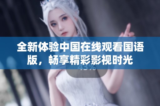 全新体验中国在线观看国语版，畅享精彩影视时光