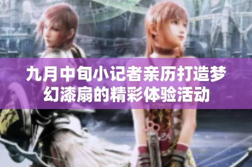九月中旬小记者亲历打造梦幻漆扇的精彩体验活动