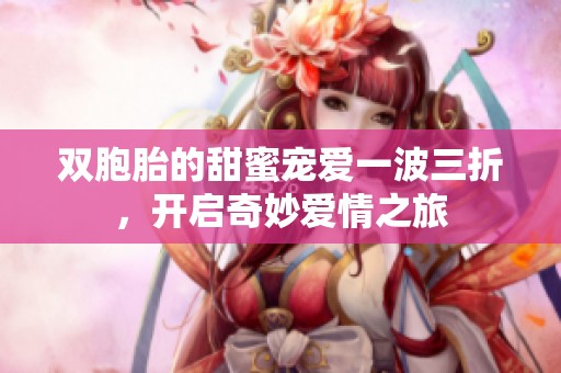 双胞胎的甜蜜宠爱一波三折，开启奇妙爱情之旅