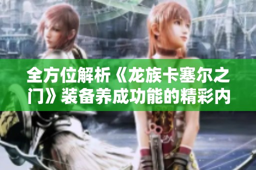 全方位解析《龙族卡塞尔之门》装备养成功能的精彩内容