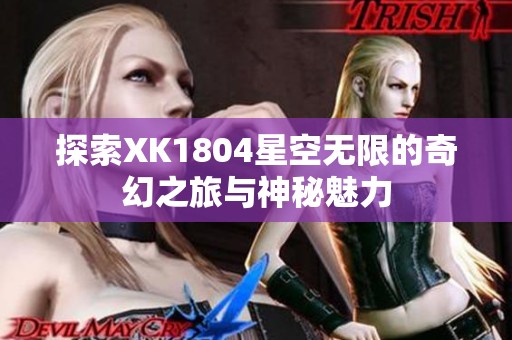 探索XK1804星空无限的奇幻之旅与神秘魅力
