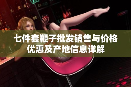七件套鞭子批发销售与价格优惠及产地信息详解