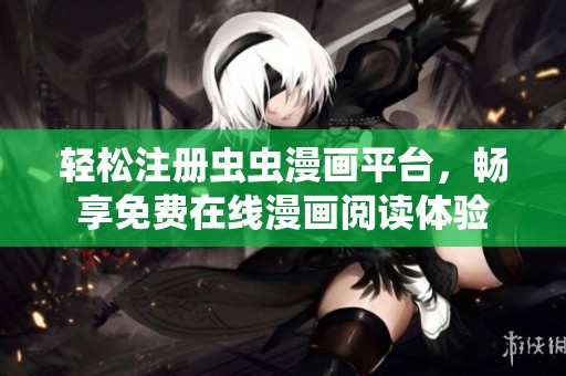 轻松注册虫虫漫画平台，畅享免费在线漫画阅读体验