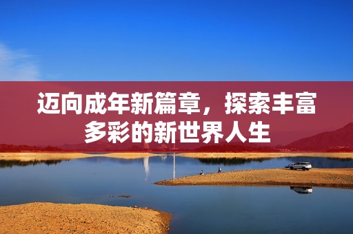 迈向成年新篇章，探索丰富多彩的新世界人生