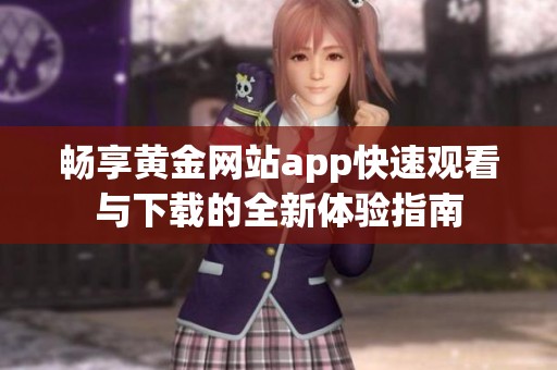 畅享黄金网站app快速观看与下载的全新体验指南