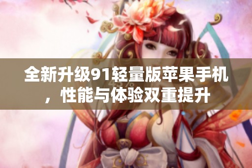 全新升级91轻量版苹果手机，性能与体验双重提升