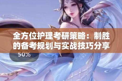 全方位护理考研策略：制胜的备考规划与实战技巧分享