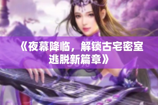 《夜幕降临，解锁古宅密室逃脱新篇章》