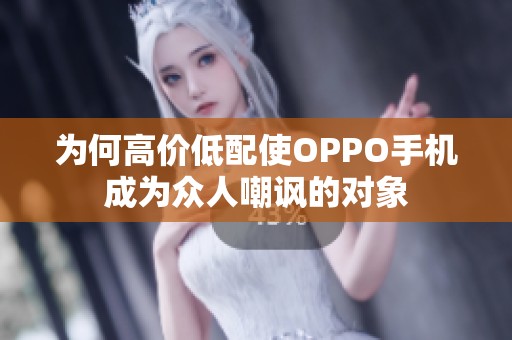 为何高价低配使OPPO手机成为众人嘲讽的对象