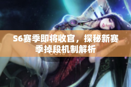 S6赛季即将收官，探秘新赛季掉段机制解析