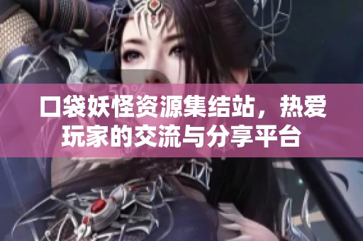 口袋妖怪资源集结站，热爱玩家的交流与分享平台