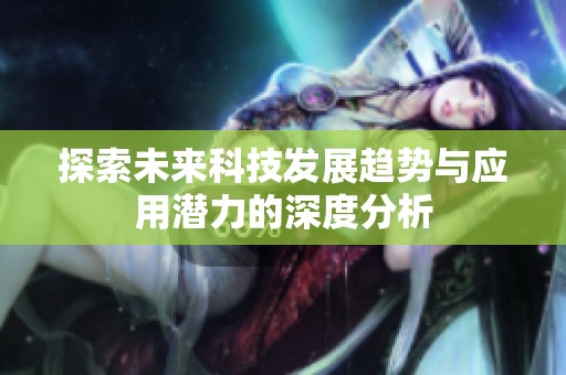 探索未来科技发展趋势与应用潜力的深度分析