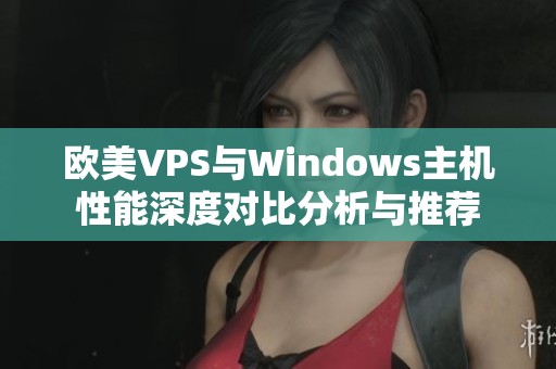 欧美VPS与Windows主机性能深度对比分析与推荐