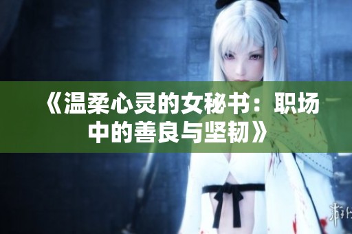 《温柔心灵的女秘书：职场中的善良与坚韧》