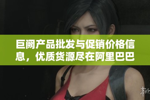 巨阙产品批发与促销价格信息，优质货源尽在阿里巴巴