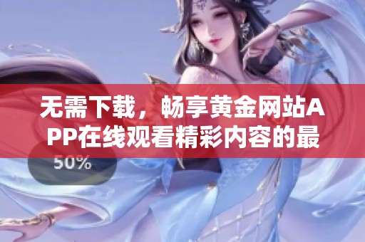 无需下载，畅享黄金网站APP在线观看精彩内容的最佳选择