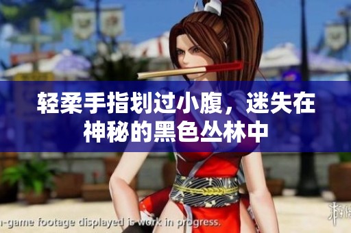 轻柔手指划过小腹，迷失在神秘的黑色丛林中