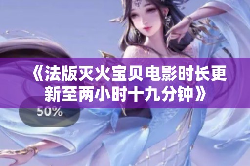 《法版灭火宝贝电影时长更新至两小时十九分钟》