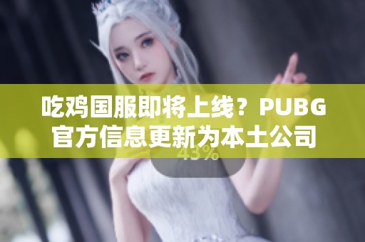 吃鸡国服即将上线？PUBG官方信息更新为本土公司