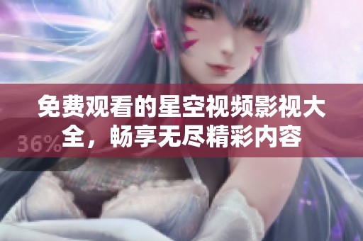 免费观看的星空视频影视大全，畅享无尽精彩内容