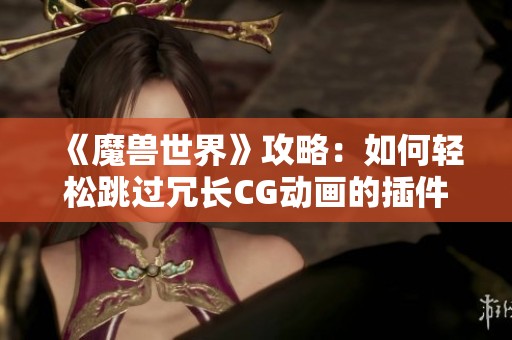 《魔兽世界》攻略：如何轻松跳过冗长CG动画的插件应用解析