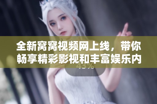 全新窝窝视频网上线，带你畅享精彩影视和丰富娱乐内容