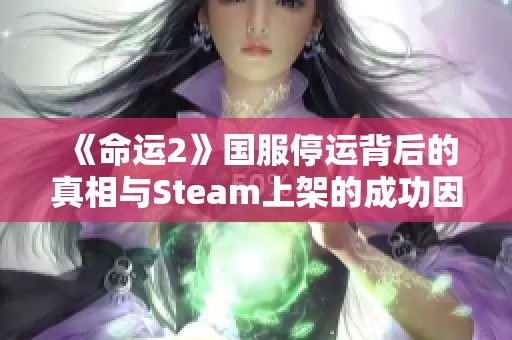 《命运2》国服停运背后的真相与Steam上架的成功因素分析
