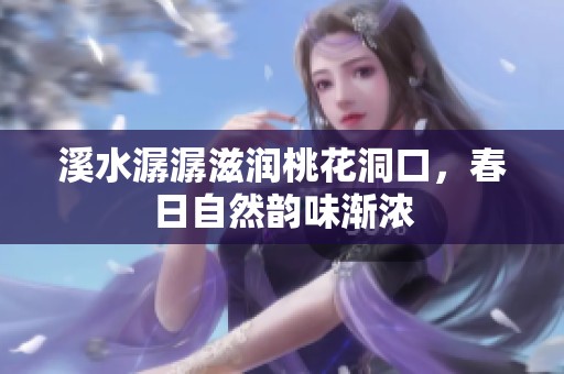 溪水潺潺滋润桃花洞口，春日自然韵味渐浓