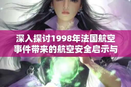 深入探讨1998年法国航空事件带来的航空安全启示与思考