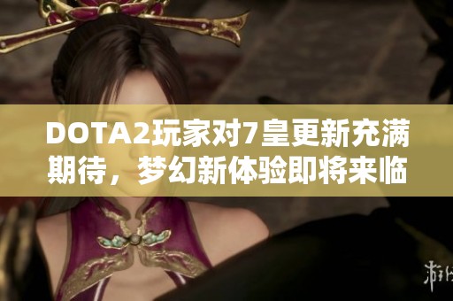 DOTA2玩家对7皇更新充满期待，梦幻新体验即将来临！