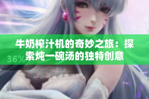 牛奶榨汁机的奇妙之旅：探索炖一碗汤的独特创意