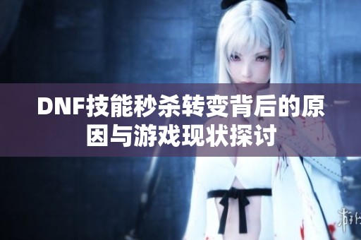 DNF技能秒杀转变背后的原因与游戏现状探讨