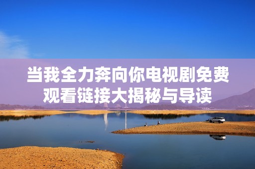 当我全力奔向你电视剧免费观看链接大揭秘与导读