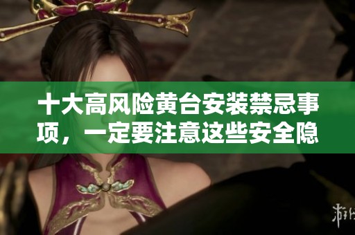 十大高风险黄台安装禁忌事项，一定要注意这些安全隐患