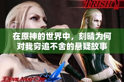 在原神的世界中，刻晴为何对我穷追不舍的悬疑故事